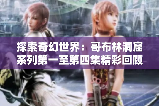 探索奇幻世界：哥布林洞窟系列第一至第四集精彩回顾