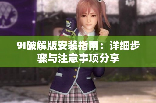 9I破解版安装指南：详细步骤与注意事项分享