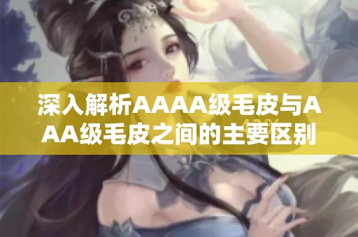 深入解析AAAA级毛皮与AAA级毛皮之间的主要区别
