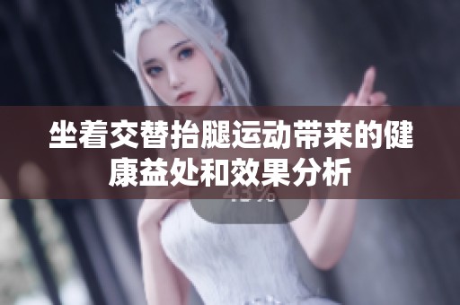 坐着交替抬腿运动带来的健康益处和效果分析