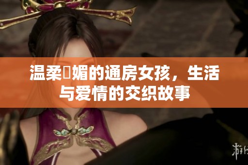 温柔嫵媚的通房女孩，生活与爱情的交织故事