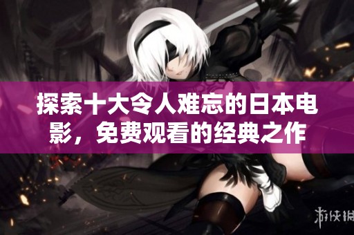 探索十大令人难忘的日本电影，免费观看的经典之作