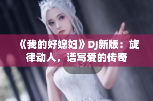 《我的好媳妇》DJ新版：旋律动人，谱写爱的传奇
