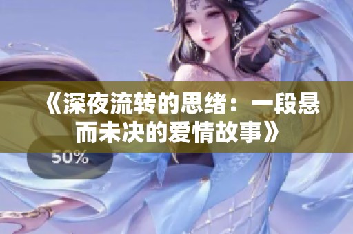 《深夜流转的思绪：一段悬而未决的爱情故事》