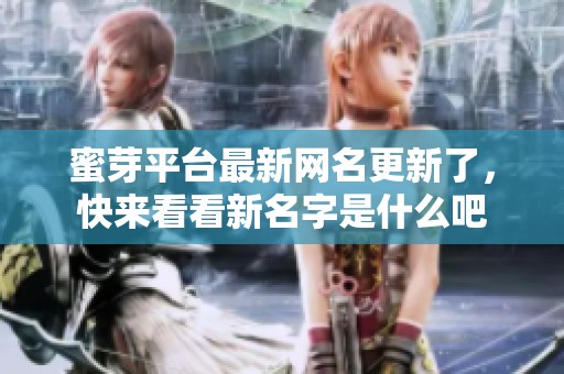 蜜芽平台最新网名更新了，快来看看新名字是什么吧