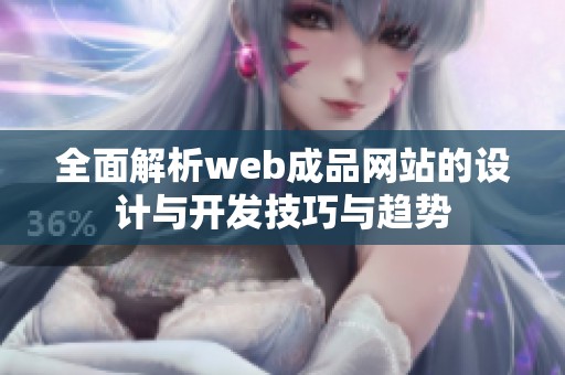 全面解析web成品网站的设计与开发技巧与趋势