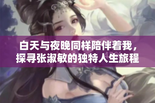 白天与夜晚同样陪伴着我，探寻张淑敏的独特人生旅程