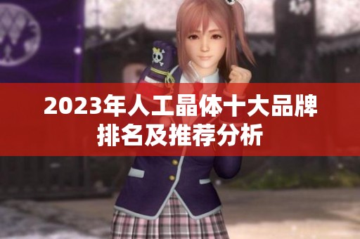 2023年人工晶体十大品牌排名及推荐分析