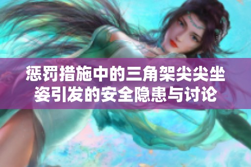 惩罚措施中的三角架尖尖坐姿引发的安全隐患与讨论