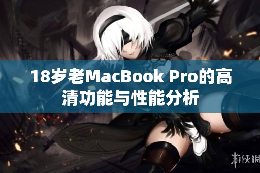 18岁老MacBook Pro的高清功能与性能分析