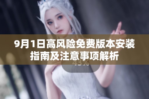 9月1日高风险免费版本安装指南及注意事项解析