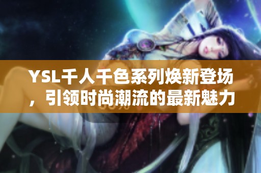 YSL千人千色系列焕新登场，引领时尚潮流的最新魅力