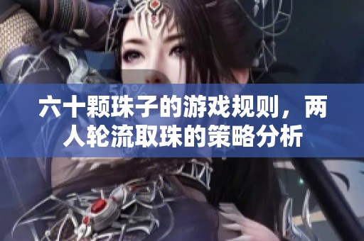 六十颗珠子的游戏规则，两人轮流取珠的策略分析
