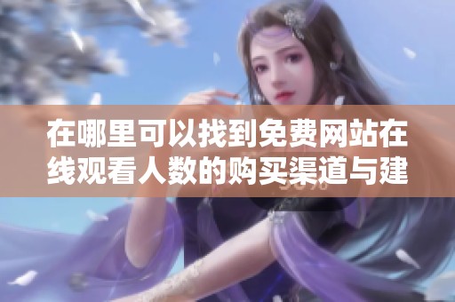 在哪里可以找到免费网站在线观看人数的购买渠道与建议