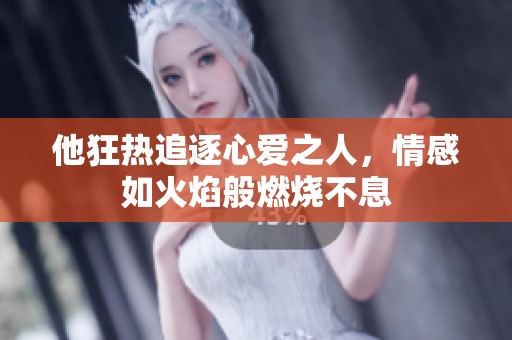 他狂热追逐心爱之人，情感如火焰般燃烧不息