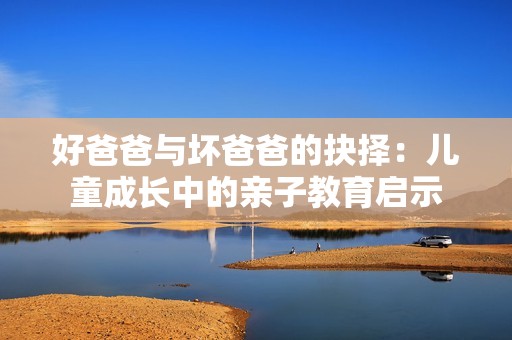 好爸爸与坏爸爸的抉择：儿童成长中的亲子教育启示