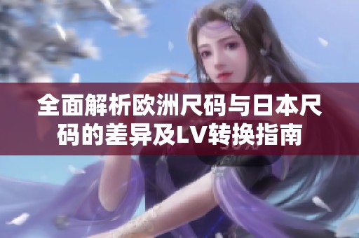 全面解析欧洲尺码与日本尺码的差异及LV转换指南