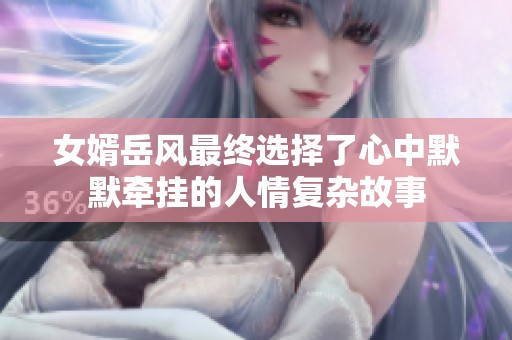 女婿岳风最终选择了心中默默牵挂的人情复杂故事