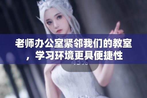 老师办公室紧邻我们的教室，学习环境更具便捷性