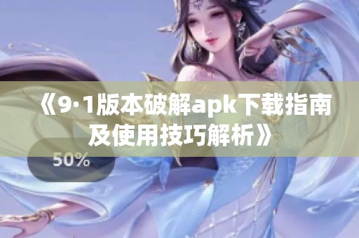 《9·1版本破解apk下载指南及使用技巧解析》