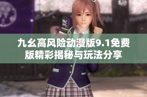 九幺高风险动漫版9.1免费版精彩揭秘与玩法分享