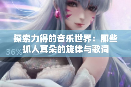 探索力得的音乐世界：那些抓人耳朵的旋律与歌词