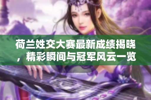 荷兰姓交大赛最新成绩揭晓，精彩瞬间与冠军风云一览