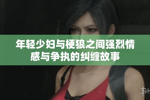 年轻少妇与梗狼之间强烈情感与争执的纠缠故事
