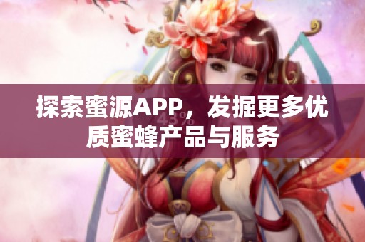 探索蜜源APP，发掘更多优质蜜蜂产品与服务