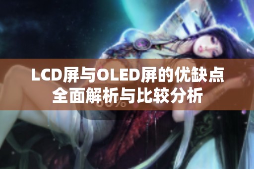 LCD屏与OLED屏的优缺点全面解析与比较分析