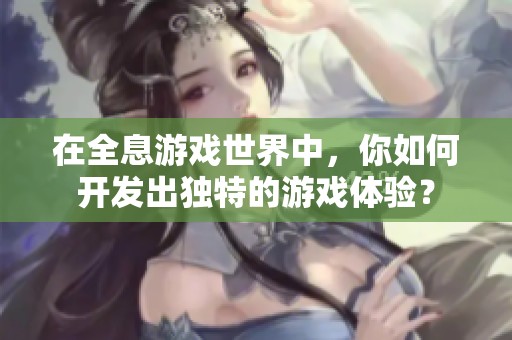 在全息游戏世界中，你如何开发出独特的游戏体验？