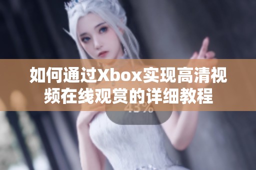 如何通过Xbox实现高清视频在线观赏的详细教程