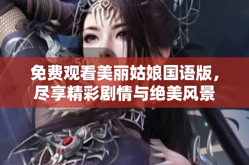 免费观看美丽姑娘国语版，尽享精彩剧情与绝美风景