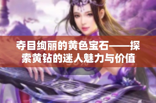 夺目绚丽的黄色宝石——探索黄钻的迷人魅力与价值