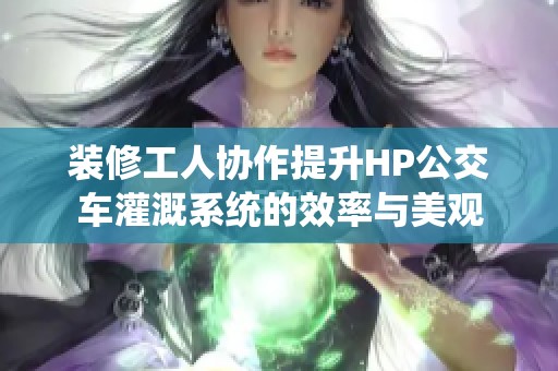 装修工人协作提升HP公交车灌溉系统的效率与美观