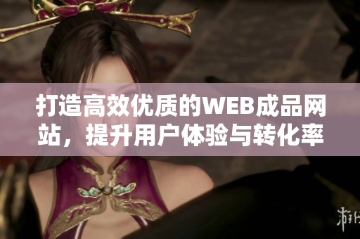 打造高效优质的WEB成品网站，提升用户体验与转化率