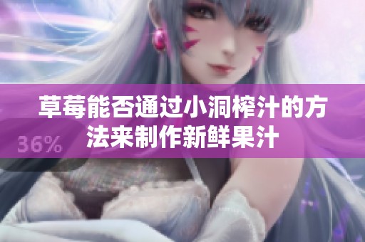 草莓能否通过小洞榨汁的方法来制作新鲜果汁