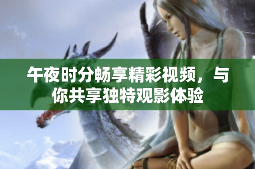 午夜时分畅享精彩视频，与你共享独特观影体验
