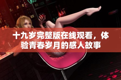 十九岁完整版在线观看，体验青春岁月的感人故事