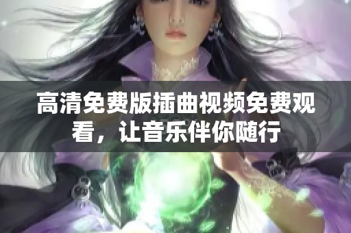 高清免费版插曲视频免费观看，让音乐伴你随行