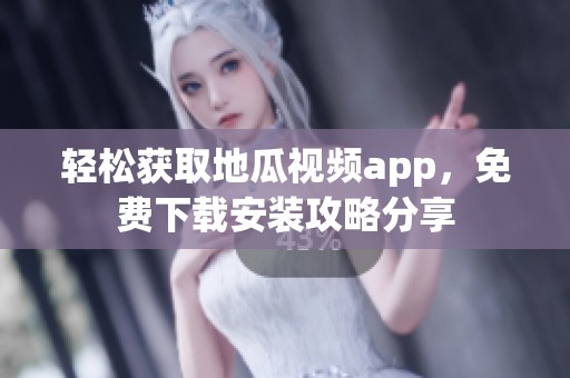轻松获取地瓜视频app，免费下载安装攻略分享