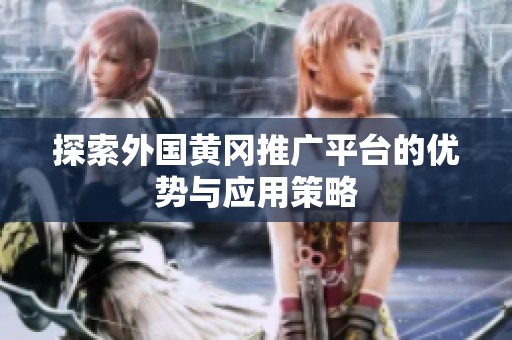 探索外国黄冈推广平台的优势与应用策略