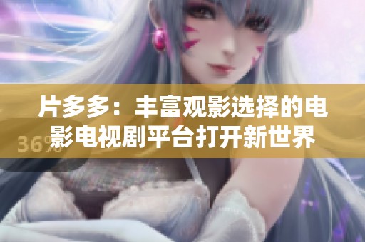 片多多：丰富观影选择的电影电视剧平台打开新世界
