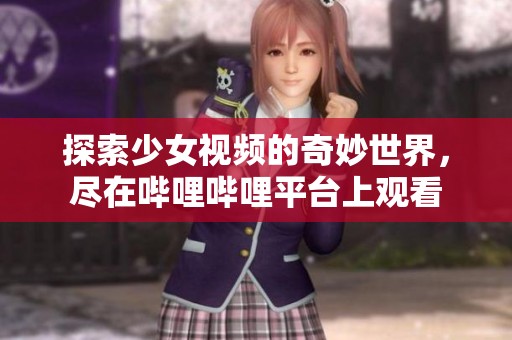 探索少女视频的奇妙世界，尽在哔哩哔哩平台上观看