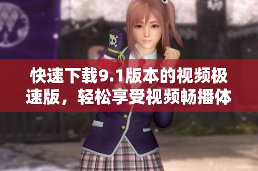 快速下载9.1版本的视频极速版，轻松享受视频畅播体验