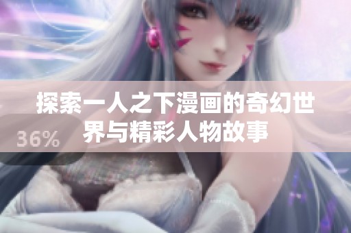 探索一人之下漫画的奇幻世界与精彩人物故事