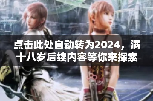 点击此处自动转为2024，满十八岁后续内容等你来探索