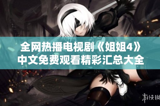 全网热播电视剧《姐姐4》中文免费观看精彩汇总大全