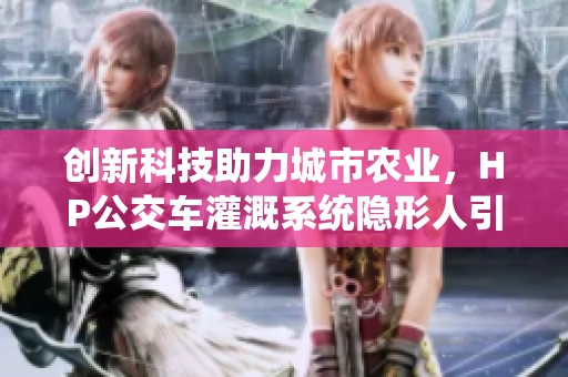 创新科技助力城市农业，HP公交车灌溉系统隐形人引关注