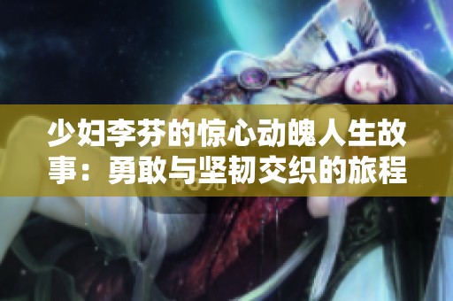 少妇李芬的惊心动魄人生故事：勇敢与坚韧交织的旅程